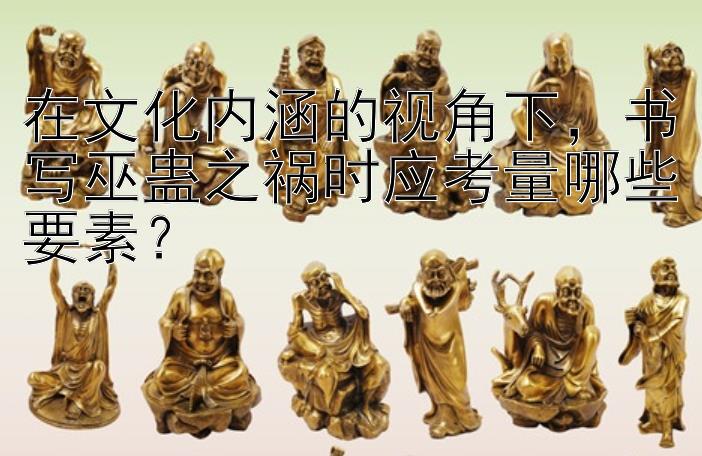 在文化内涵的视角下，书写巫蛊之祸时应考量哪些要素？