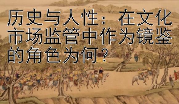 历史与人性：在文化市场监管中作为镜鉴的角色为何？