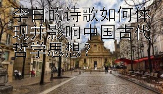 李白的诗歌如何体现并影响中国古代哲学思想？