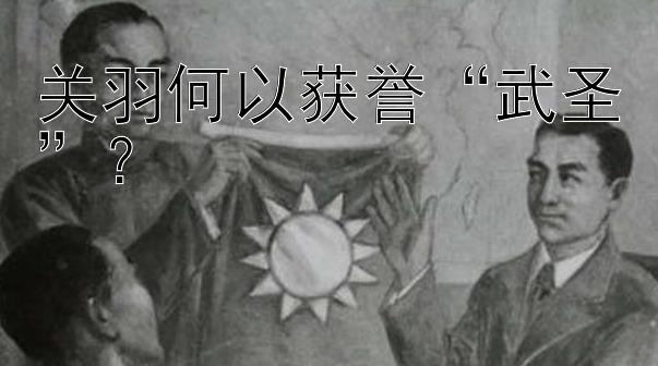 关羽何以获誉“武圣”？