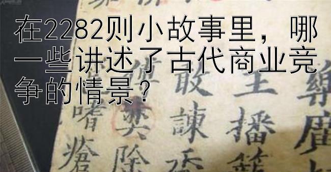 在2282则小故事里，哪一些讲述了古代商业竞争的情景？