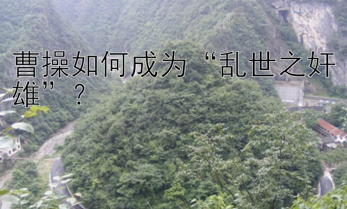 曹操如何成为“乱世之奸雄”？