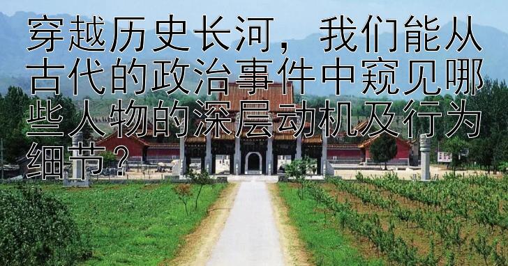 穿越历史长河， 一分快三怎么判断买大还是小   我们能从古代的政治事件中窥见哪些人物的深层动机及行为细节？