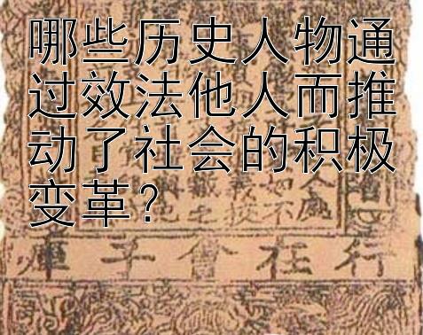 哪些历史人物通过效法他人而推动了社会的积极变革？