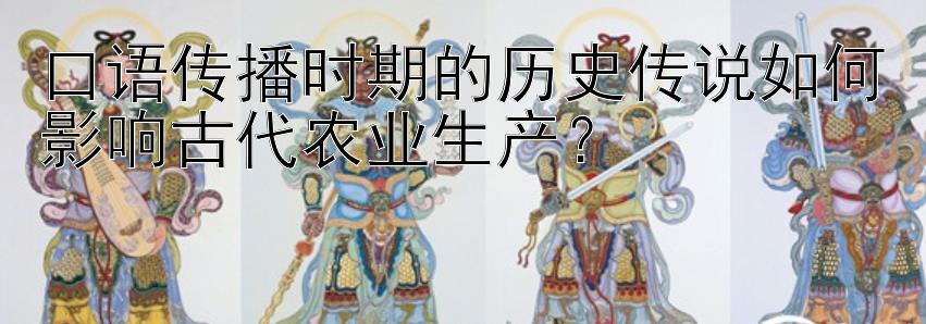 口语传播时期的历史传说如何影响古代农业生产？