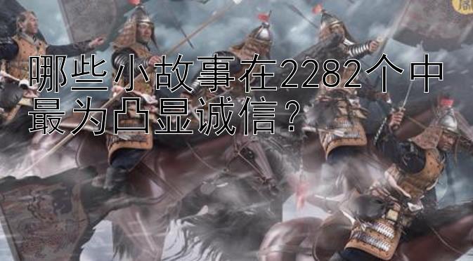 哪些小故事在2282个中最为凸显诚信？