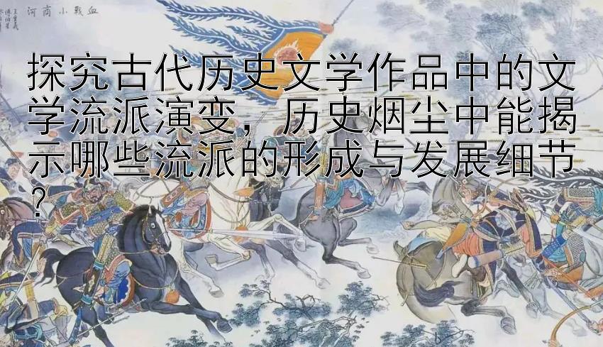 探究古代历史文学作品中的文学流派演变，历史烟尘中能揭示哪些流派的形成与发展细节？