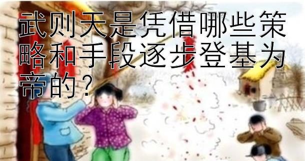 武则天是凭借哪些策略和手段逐步登基为帝的？