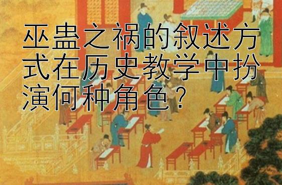 巫蛊之祸的叙述方式在历史教学中扮演何种角色？