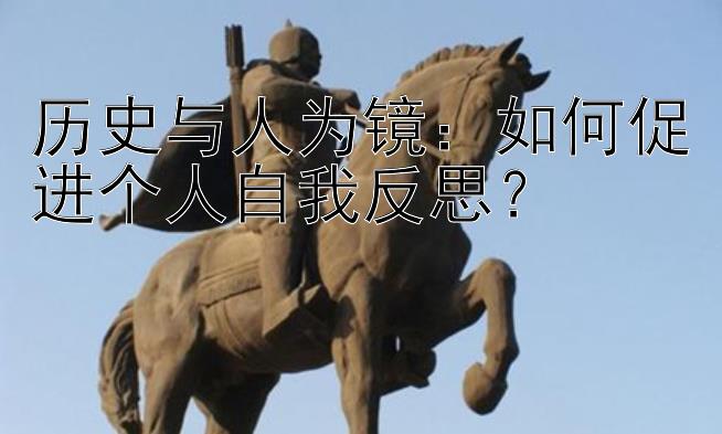 历史与人为镜：如何促进个人自我反思？