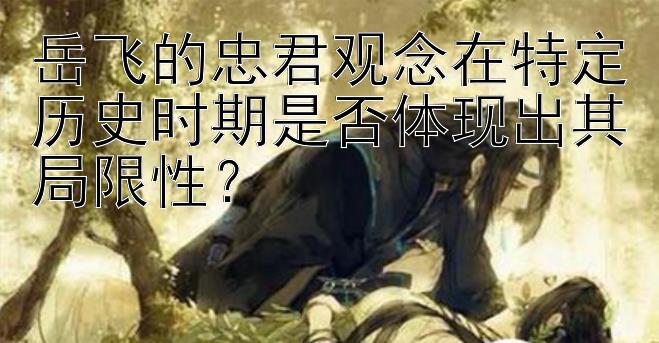 岳飞的忠君观念在特定历史时期是否体现出其局限性？