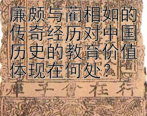 廉颇与蔺相如的传奇经历对中国历史的教育价值体现在何处？