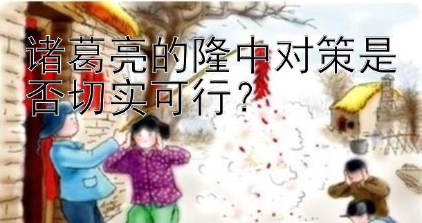 诸葛亮的隆中对策是否切实可行？