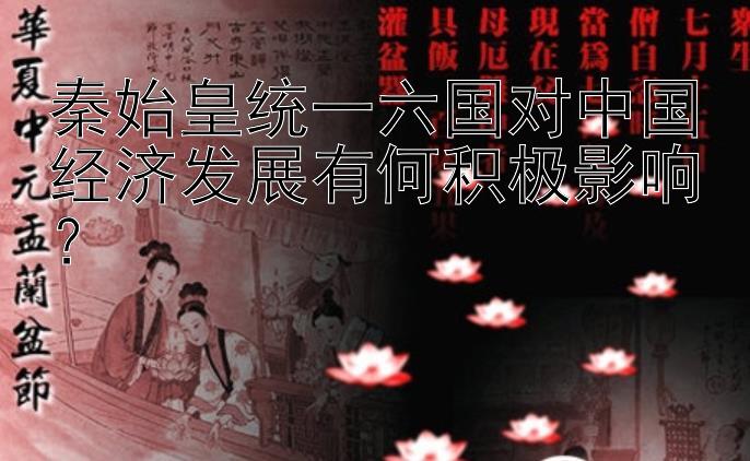 秦始皇统一六国对中国经济发展有何积极影响？