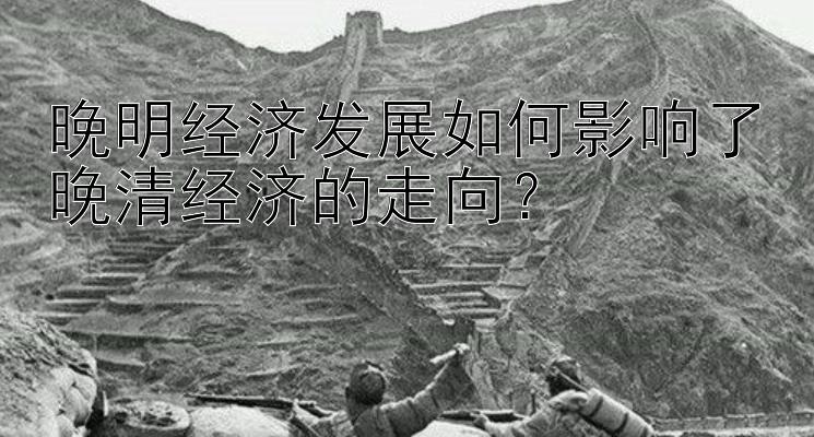 晚明经济发展如何影响了晚清经济的走向？