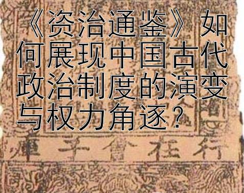 《资治通鉴》如何展现中国古代政治制度的演变与权力角逐？