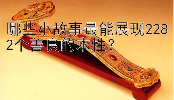 哪些小故事最能展现2282个善良的本性？