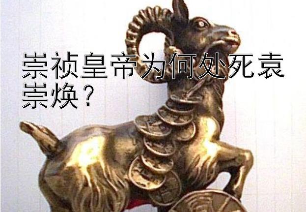 崇祯皇帝为何处死袁崇焕？