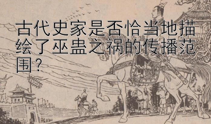 古代史家是否恰当地描绘了巫蛊之祸的传播范围？