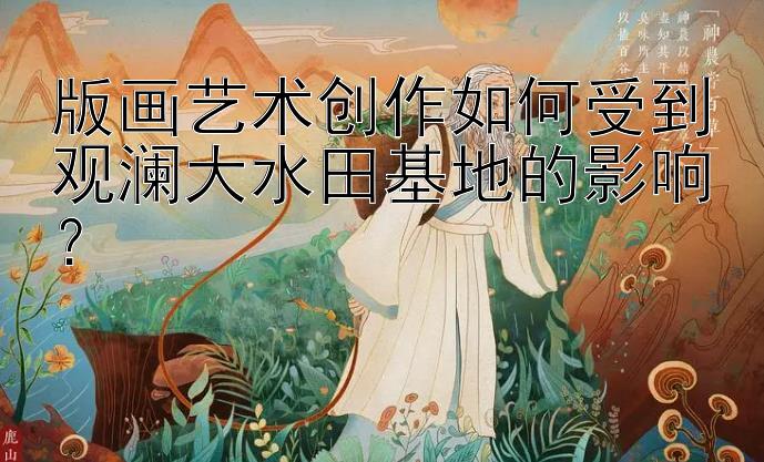 一对一带赚大发回血导师   版画艺术创作如何受到观澜大水田基地的影响？