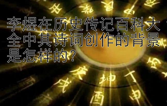 李煜在历史传记百科大全中其诗词创作的背景是怎样的？