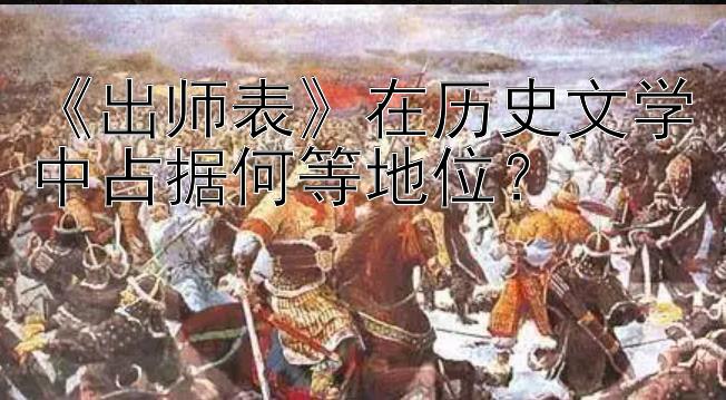 《出师表》在历史文学中占据何等地位？