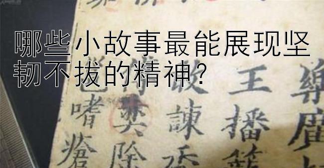 哪些小故事最能展现坚韧不拔的精神？