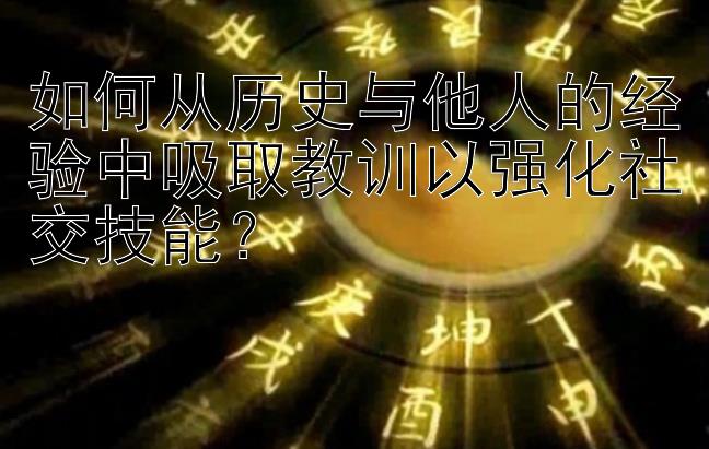 如何从历史与他人的经验中吸取教训以强化社交技能？