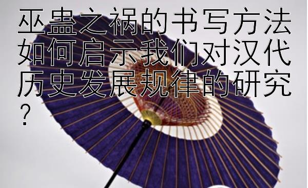 巫蛊之祸的书写方法如何启示我们对汉代历史发展规律的研究？