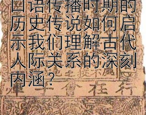 口语传播时期的历史传说如何启示我们理解古代人际关系的深刻内涵？