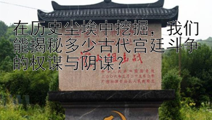 在历史尘埃中挖掘，我们能揭秘多少古代宫廷斗争的权谋与阴谋？