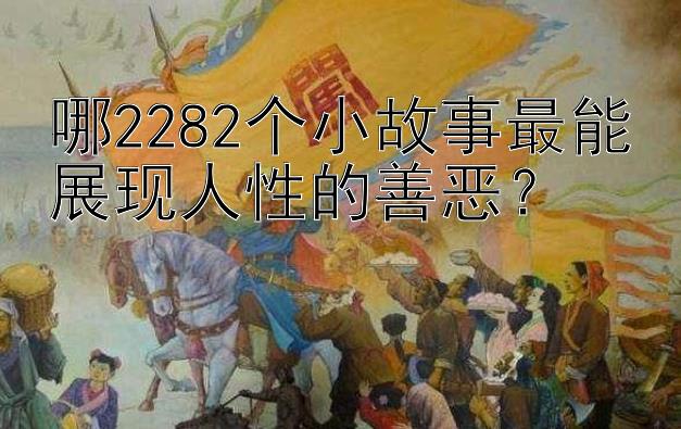 哪2282个小故事最能展现人性的善恶？