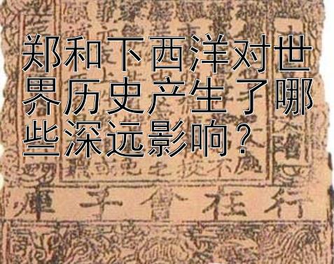 郑和下西洋对世界历史产生了哪些深远影响？