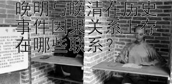 晚明与晚清在历史事件因果关系上存在哪些联系？