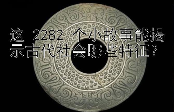 这 2282 个小故事能揭示古代社会哪些特征？