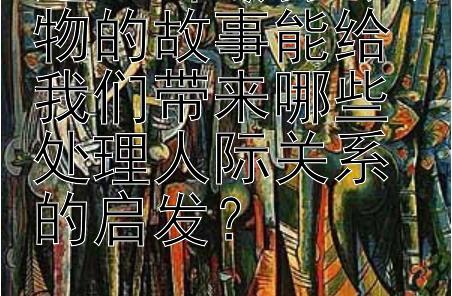 这668位历史人物的故事能给我们带来哪些处理人际关系的启发？