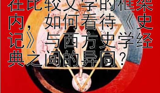 在比较文学的框架内，如何看待《史记》与西方史学经典之间的异同？