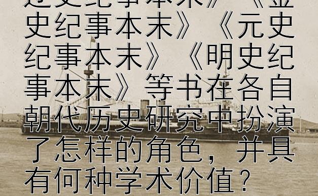 《宋史纪事本末》《辽史纪事本末》《金史纪事本末》《元史纪事本末》《明史纪事本末》等书在各自朝代历史研究中扮演了怎样的角色，并具有何种学术价值？