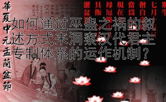 如何通过巫蛊之祸的叙述方式来洞察汉代君主专制体系的运作机制？