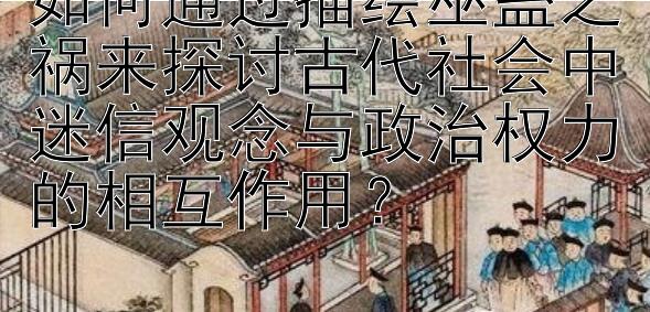 如何通过描绘巫蛊之祸来探讨古代社会中迷信观念与政治权力的相互作用？