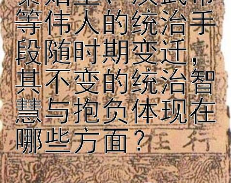 秦始皇、汉武帝等伟人的统治手段随时期变迁，其不变的统治智慧与抱负体现在哪些方面？