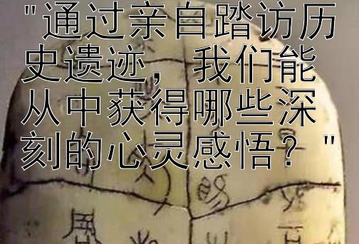 通过亲自踏访历史遗迹，我们能从中获得哪些深刻的心灵感悟？