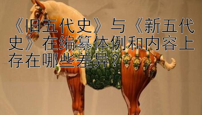 《旧五代史》与《新五代史》在编纂体例和内容上存在哪些差异？