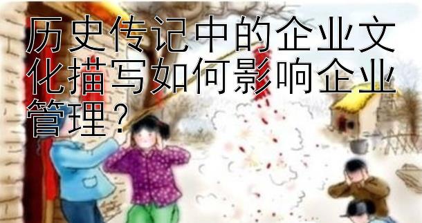 历史传记中的企业文化描写如何影响企业管理？