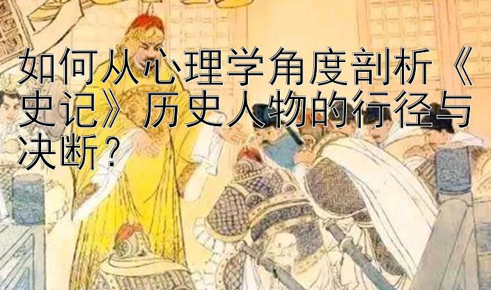 如何从心理学角度剖析《史记》历史人物的行径与决断？