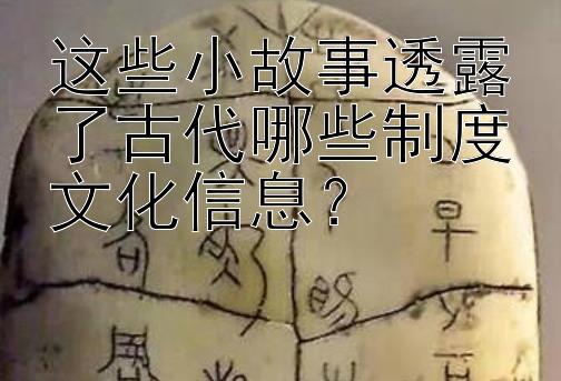 这些小故事透露了古代哪些制度文化信息？