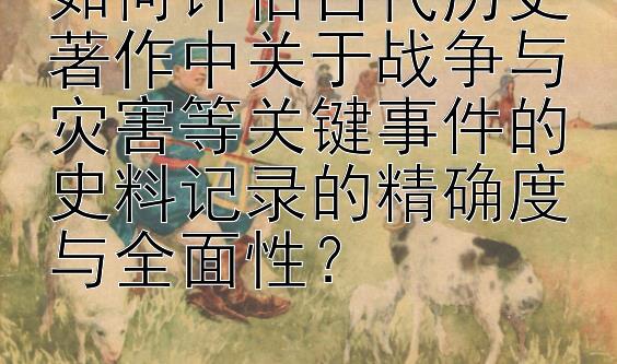 如何评估古代历史著作中关于战争与灾害等关键事件的史料记录的精确度与全面性？