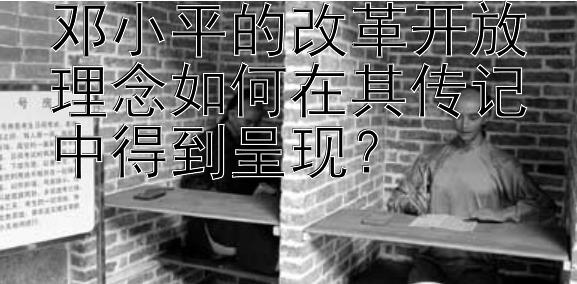 邓小平的改革开放理念如何在其传记中得到呈现？