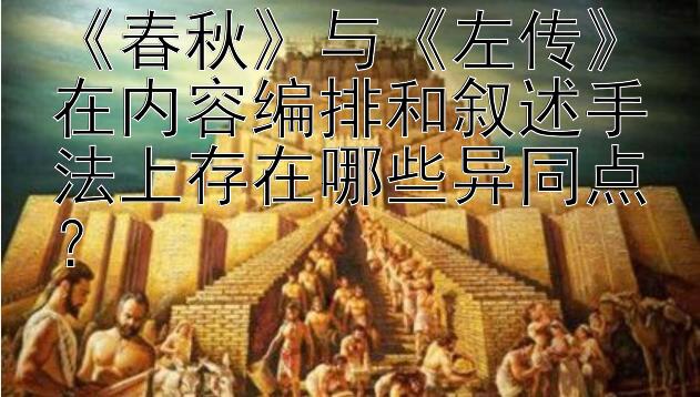 《春秋》与《左传》在内容编排和叙述手法上存在哪些异同点？