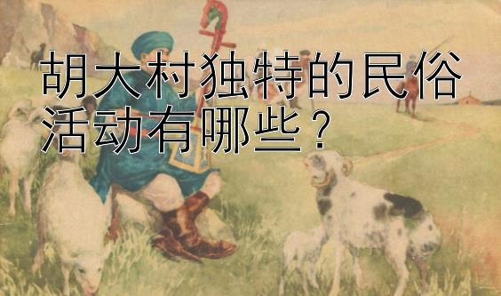 胡大村独特的民俗活动有哪些？